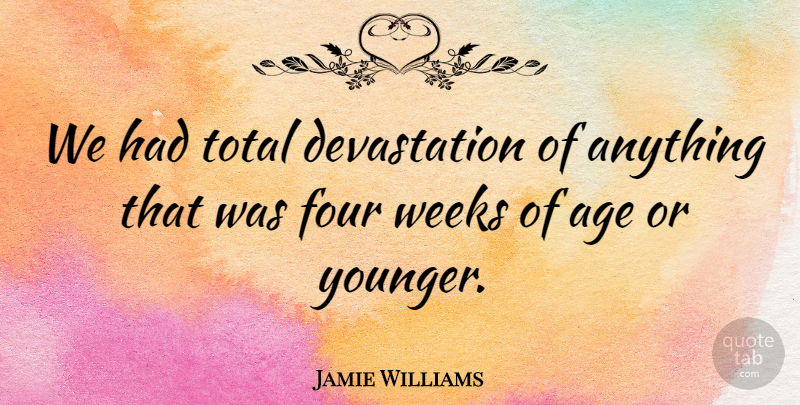 Jamie Williams Quote About Age, Age And Aging, Four, Total, Weeks: We Had Total Devastation Of...