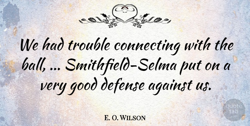 E. O. Wilson Quote About Against, Connecting, Defense, Good, Trouble: We Had Trouble Connecting With...