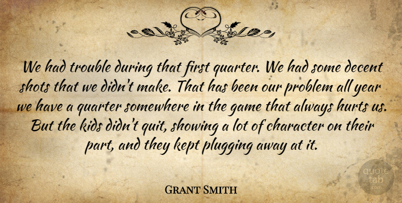 Grant Smith Quote About Character, Decent, Game, Hurts, Kept: We Had Trouble During That...