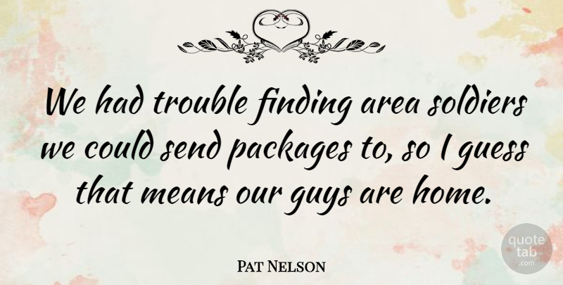 Pat Nelson Quote About Area, Finding, Guess, Guys, Means: We Had Trouble Finding Area...