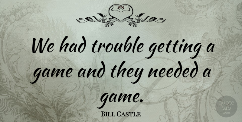 Bill Castle Quote About Game, Needed, Trouble: We Had Trouble Getting A...