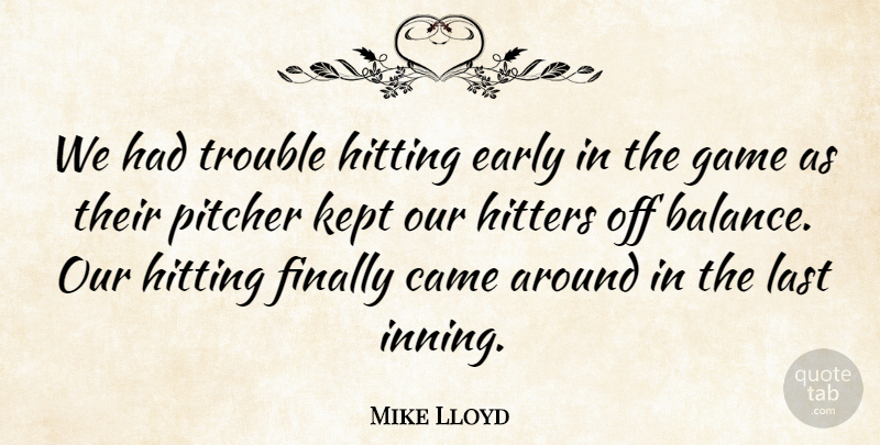 Mike Lloyd Quote About Came, Early, Finally, Game, Hitters: We Had Trouble Hitting Early...