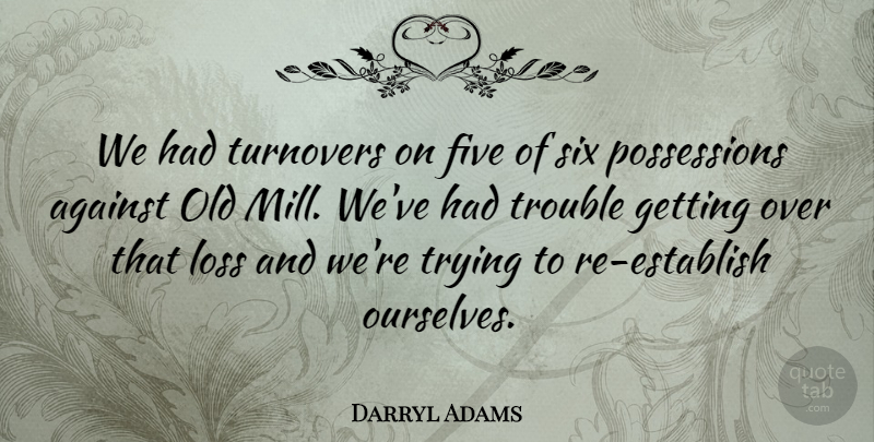 Darryl Adams Quote About Against, Five, Loss, Six, Trouble: We Had Turnovers On Five...
