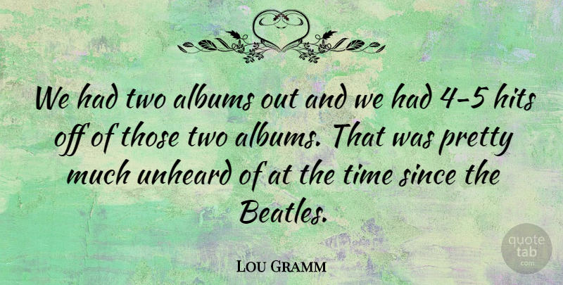 Lou Gramm Quote About Albums, American Musician, Hits, Since, Time: We Had Two Albums Out...