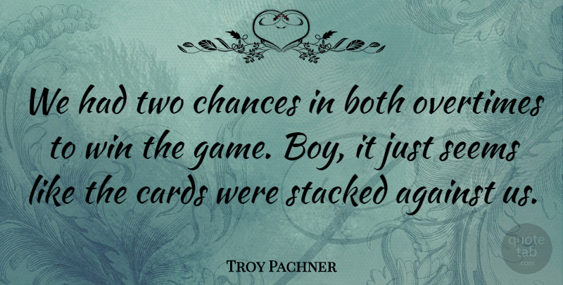 Troy Pachner Quote About Against, Both, Cards, Chances, Seems: We Had Two Chances In...