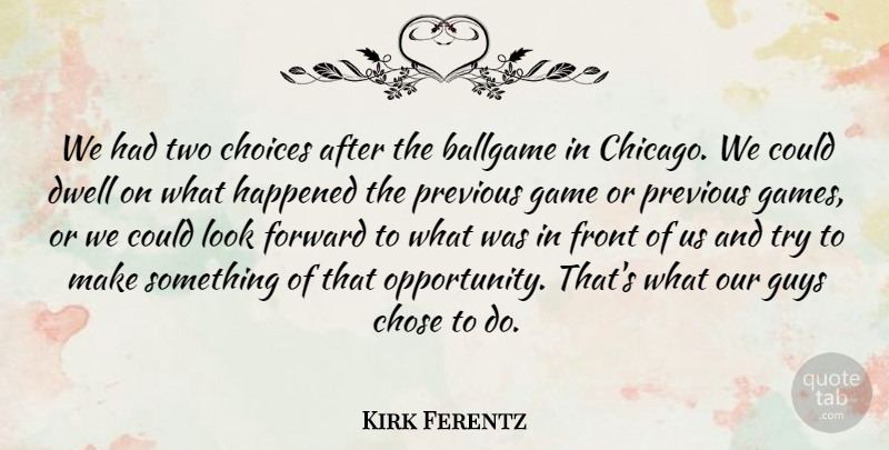 Kirk Ferentz Quote About Ballgame, Choices, Chose, Dwell, Forward: We Had Two Choices After...