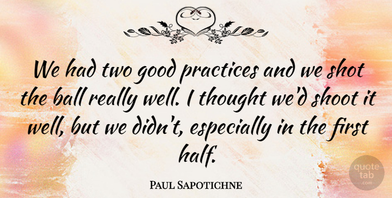 Paul Sapotichne Quote About Ball, Good, Practices, Shoot, Shot: We Had Two Good Practices...