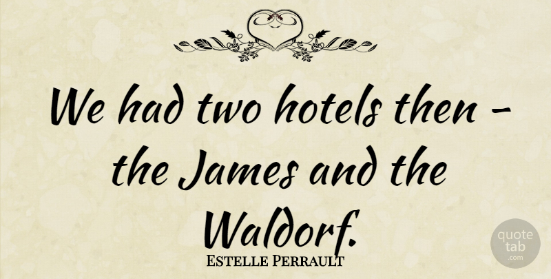 Estelle Perrault Quote About Hotels, James: We Had Two Hotels Then...