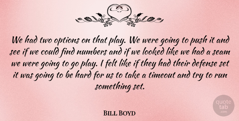 Bill Boyd Quote About Defense, Felt, Hard, Looked, Numbers: We Had Two Options On...