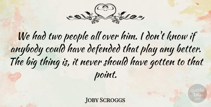 Joby Scroggs Quote About Anybody, Defended, Gotten, People: We Had Two People All...