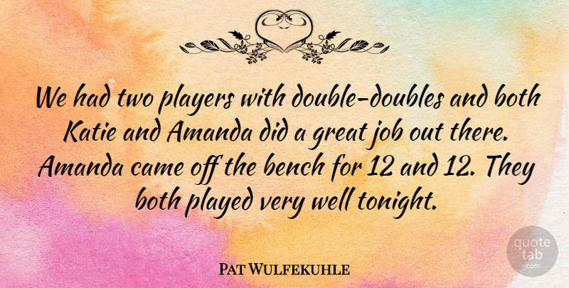 Pat Wulfekuhle Quote About Amanda, Bench, Both, Came, Great: We Had Two Players With...