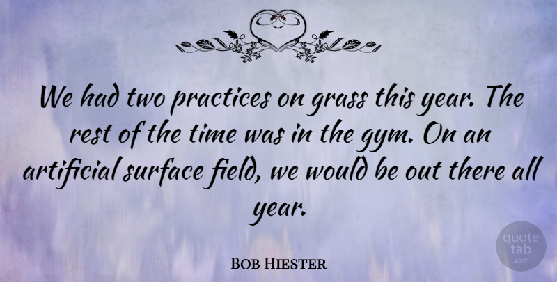 Bob Hiester Quote About Artificial, Grass, Practices, Rest, Surface: We Had Two Practices On...