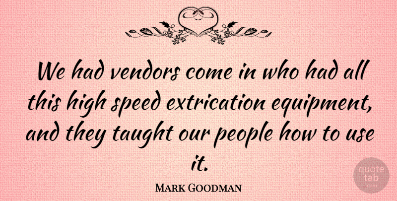 Mark Goodman Quote About High, People, Speed, Taught: We Had Vendors Come In...