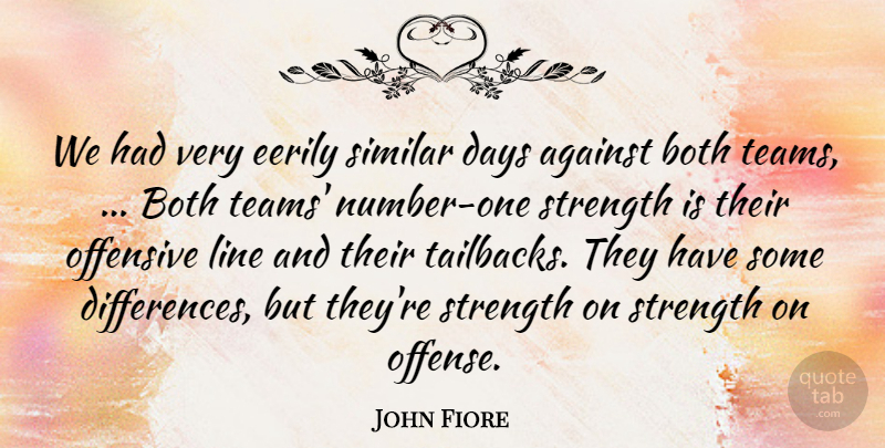 John Fiore Quote About Against, Both, Days, Line, Offensive: We Had Very Eerily Similar...