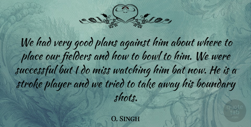 O. Singh Quote About Against, Bat, Boundary, Bowl, Good: We Had Very Good Plans...