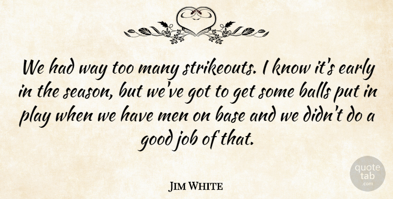 Jim White Quote About Balls, Base, Early, Good, Job: We Had Way Too Many...