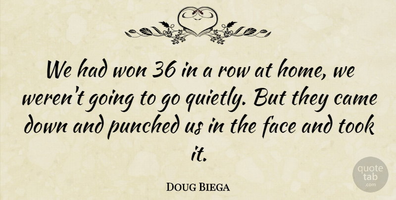 Doug Biega Quote About Came, Face, Punched, Row, Took: We Had Won 36 In...