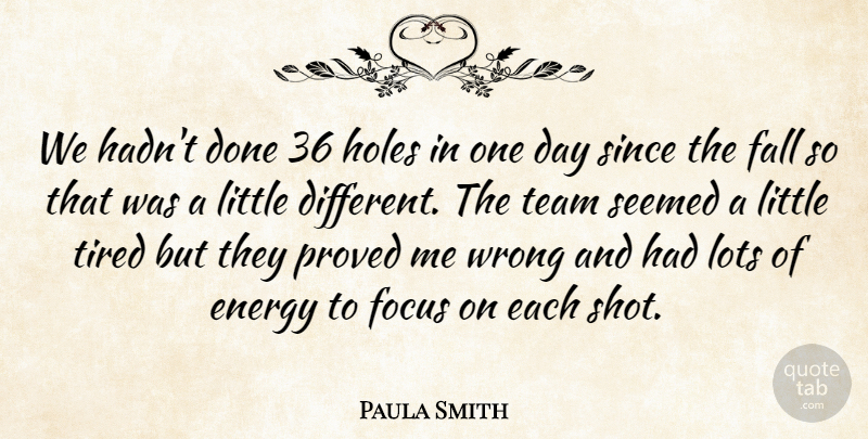 Paula Smith Quote About Energy, Fall, Focus, Holes, Lots: We Hadnt Done 36 Holes...