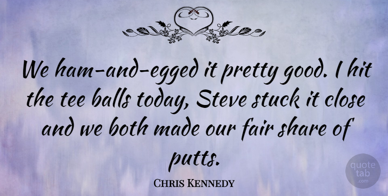 Chris Kennedy Quote About Balls, Both, Close, Fair, Hit: We Ham And Egged It...