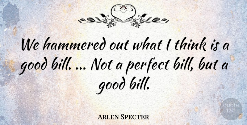 Arlen Specter Quote About Good, Hammered, Perfect: We Hammered Out What I...