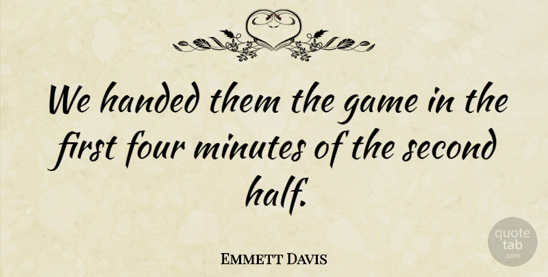 Emmett Davis Quote About Four, Game, Handed, Minutes, Second: We Handed Them The Game...