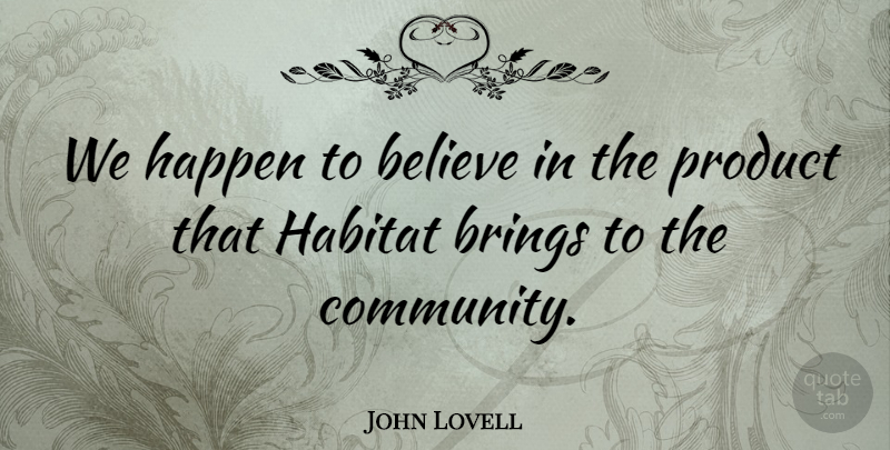 John Lovell Quote About Believe, Brings, Community, Habitat, Happen: We Happen To Believe In...