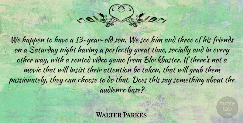 Walter Parkes Quote About Attention, Audience, Choose, Friends Or Friendship, Game: We Happen To Have A...