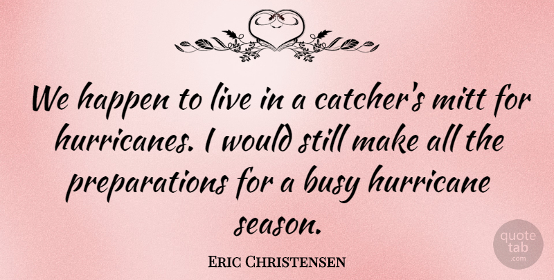 Eric Christensen Quote About Busy, Happen, Hurricane, Mitt: We Happen To Live In...