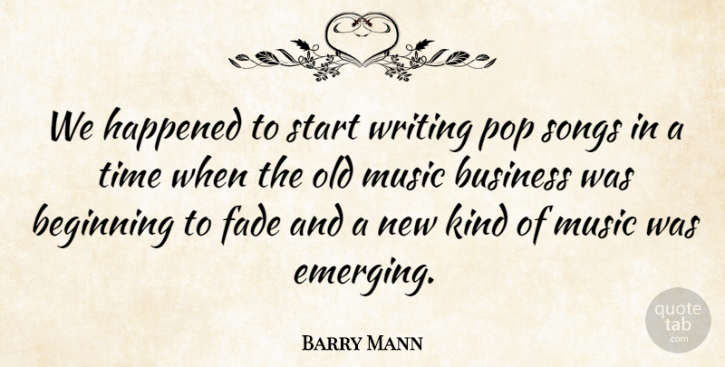 Barry Mann Quote About American Musician, Beginning, Business, Fade, Happened: We Happened To Start Writing...