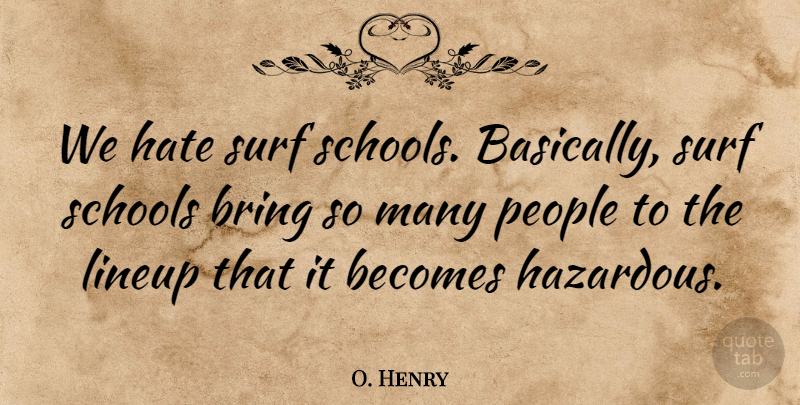 O. Henry Quote About Becomes, Bring, Hate, People, Schools: We Hate Surf Schools Basically...