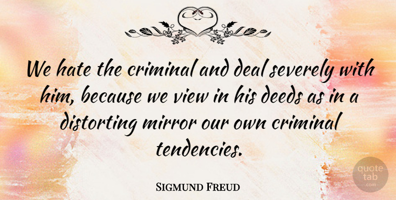 Sigmund Freud Quote About Criminal, Deal, Deeds, Distorting, Hate: We Hate The Criminal And...