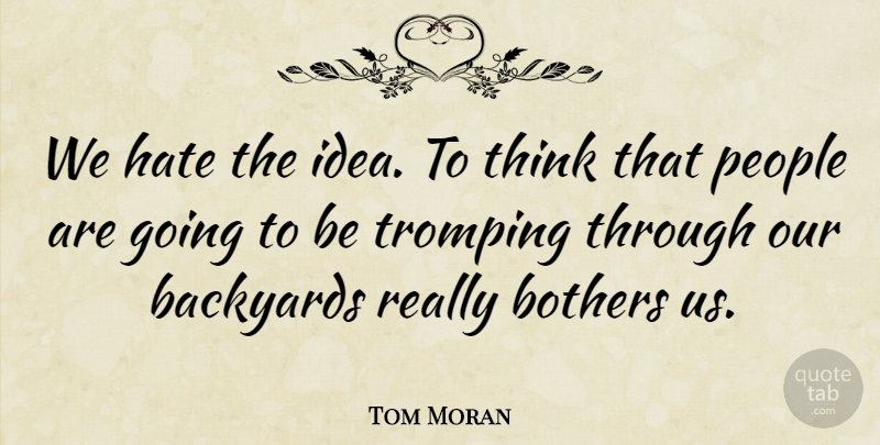 Tom Moran Quote About Bothers, Hate, People: We Hate The Idea To...