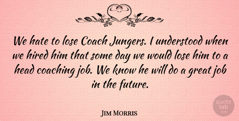 Jim Morris Quote About Coach, Coaching, Great, Hate, Head: We Hate To Lose Coach...