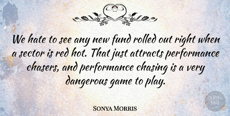 Sonya Morris Quote About Attracts, Chasing, Dangerous, Fund, Game: We Hate To See Any...