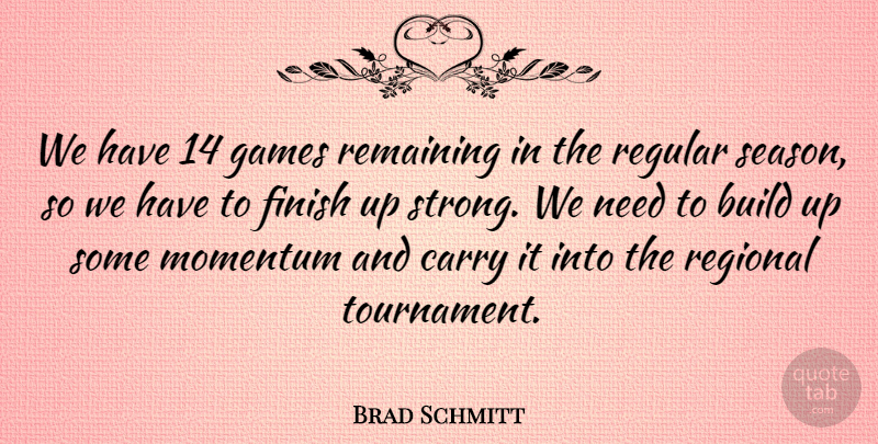 Brad Schmitt Quote About Build, Carry, Finish, Games, Momentum: We Have 14 Games Remaining...
