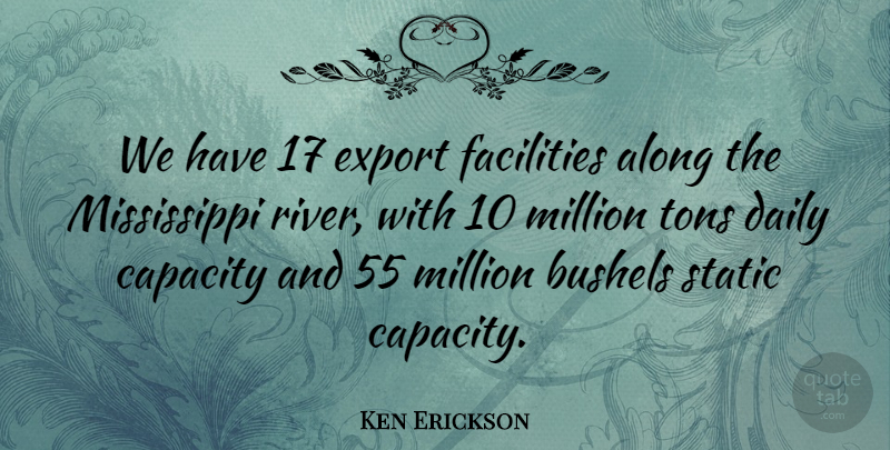 Ken Erickson Quote About Along, Capacity, Daily, Export, Facilities: We Have 17 Export Facilities...