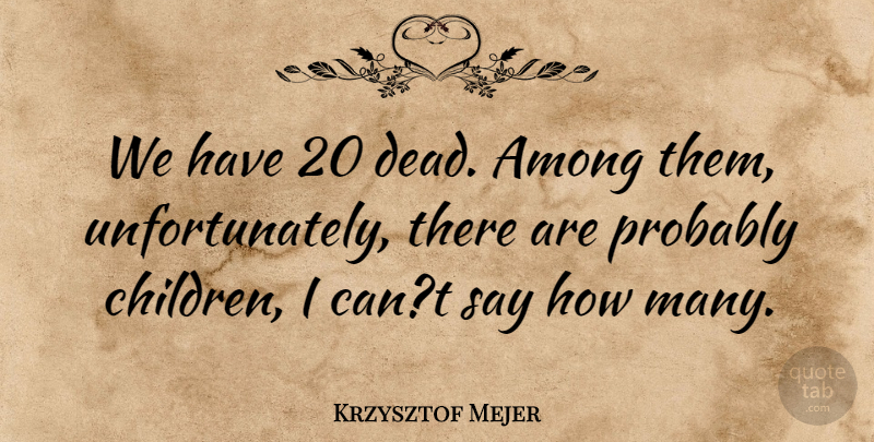 Krzysztof Mejer Quote About Among, Children: We Have 20 Dead Among...