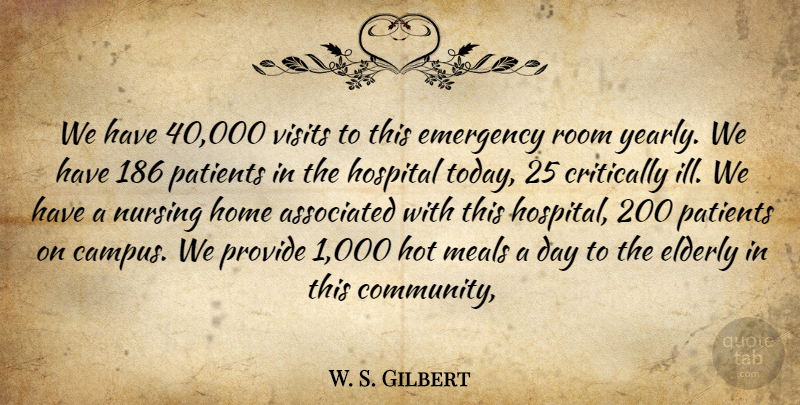 W. S. Gilbert Quote About Associated, Critically, Elderly, Emergency, Home: We Have 40 000 Visits...