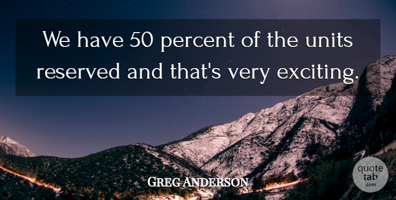Greg Anderson Quote About Percent, Reserved: We Have 50 Percent Of...
