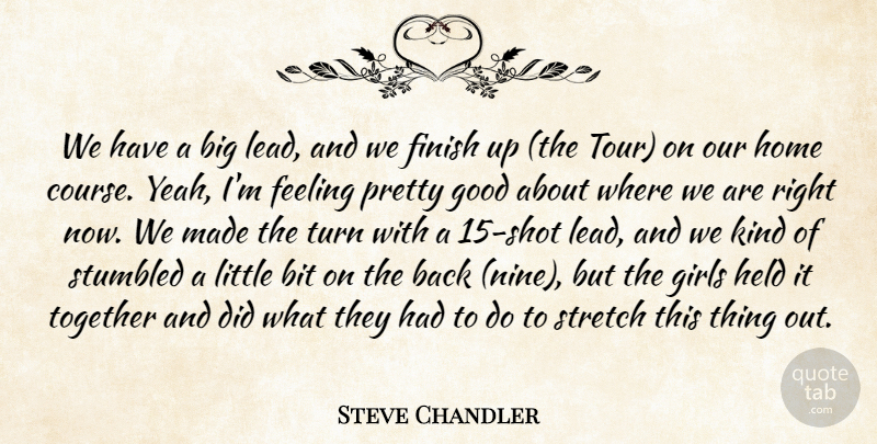 Steve Chandler Quote About Bit, Feeling, Finish, Girls, Good: We Have A Big Lead...