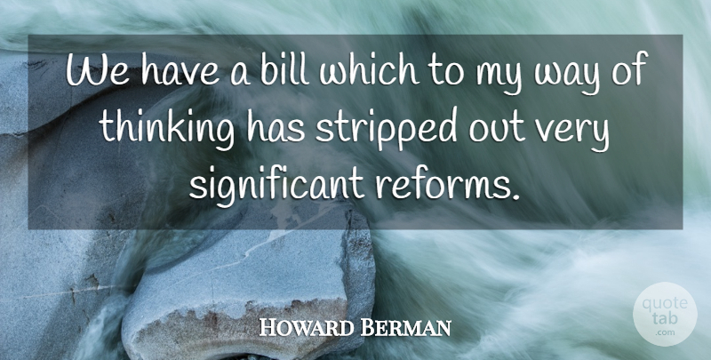 Howard Berman Quote About Bill, Stripped, Thinking: We Have A Bill Which...