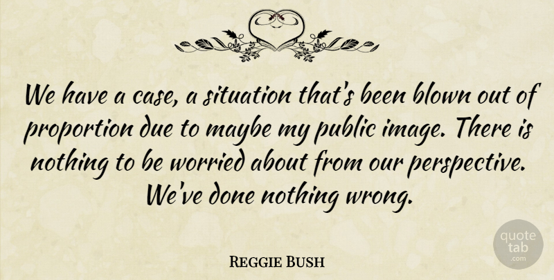 Reggie Bush Quote About Blown, Due, Maybe, Proportion, Public: We Have A Case A...