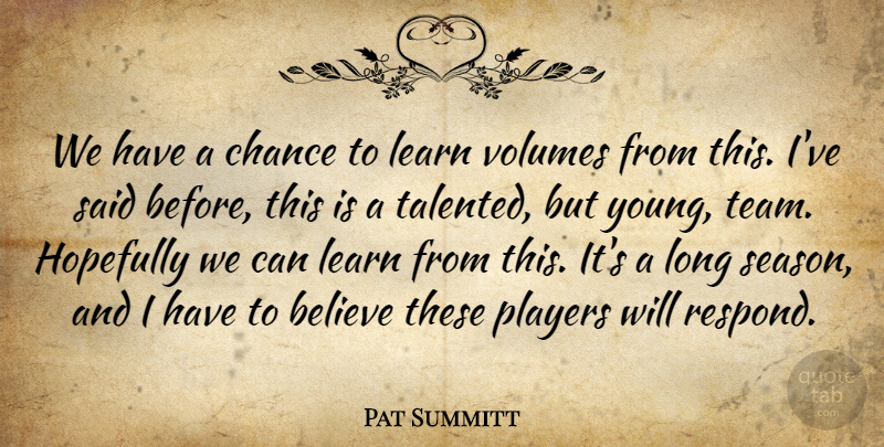 Pat Summitt Quote About Believe, Chance, Hopefully, Learn, Players: We Have A Chance To...