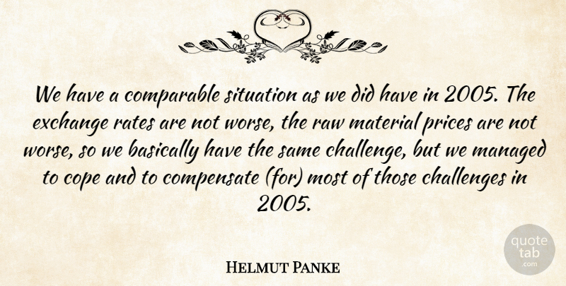Helmut Panke Quote About Basically, Challenges, Comparable, Compensate, Cope: We Have A Comparable Situation...