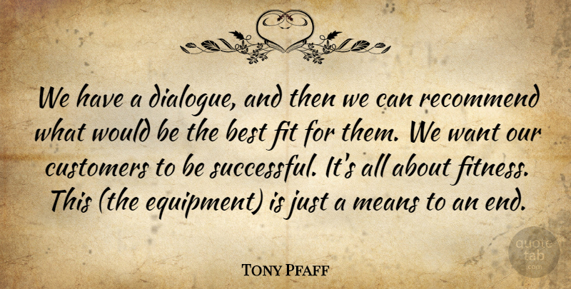 Tony Pfaff Quote About Best, Customers, Fit, Means, Recommend: We Have A Dialogue And...