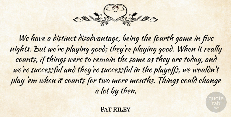 Pat Riley Quote About Change, Counts, Distinct, Five, Fourth: We Have A Distinct Disadvantage...