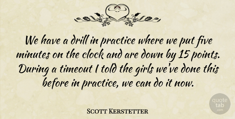 Scott Kerstetter Quote About Clock, Drill, Five, Girls, Minutes: We Have A Drill In...