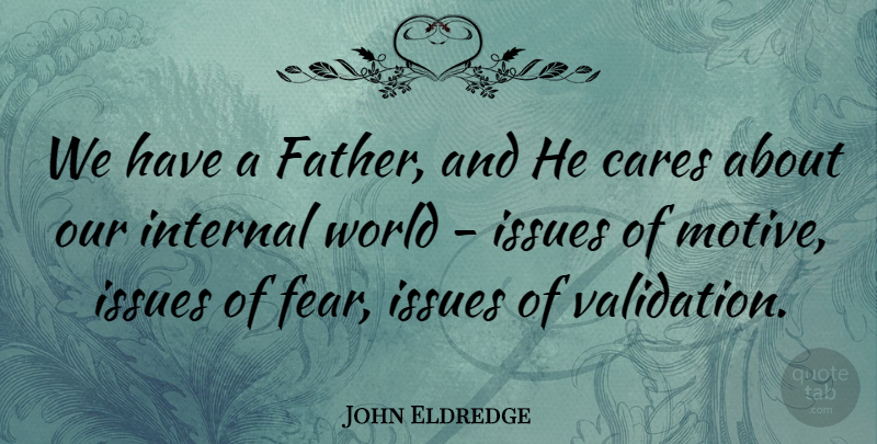 John Eldredge Quote About Cares, Fear, Internal, Issues: We Have A Father And...