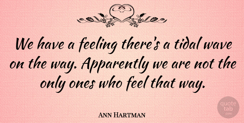 Ann Hartman Quote About Apparently, Feeling, Wave: We Have A Feeling Theres...
