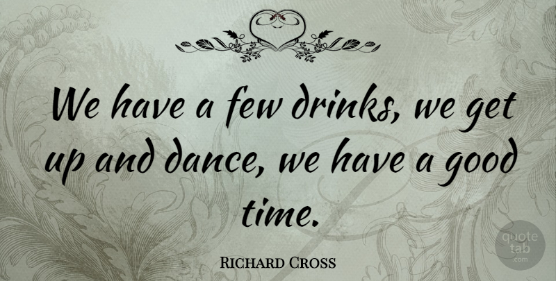 Richard Cross Quote About Few, Good: We Have A Few Drinks...